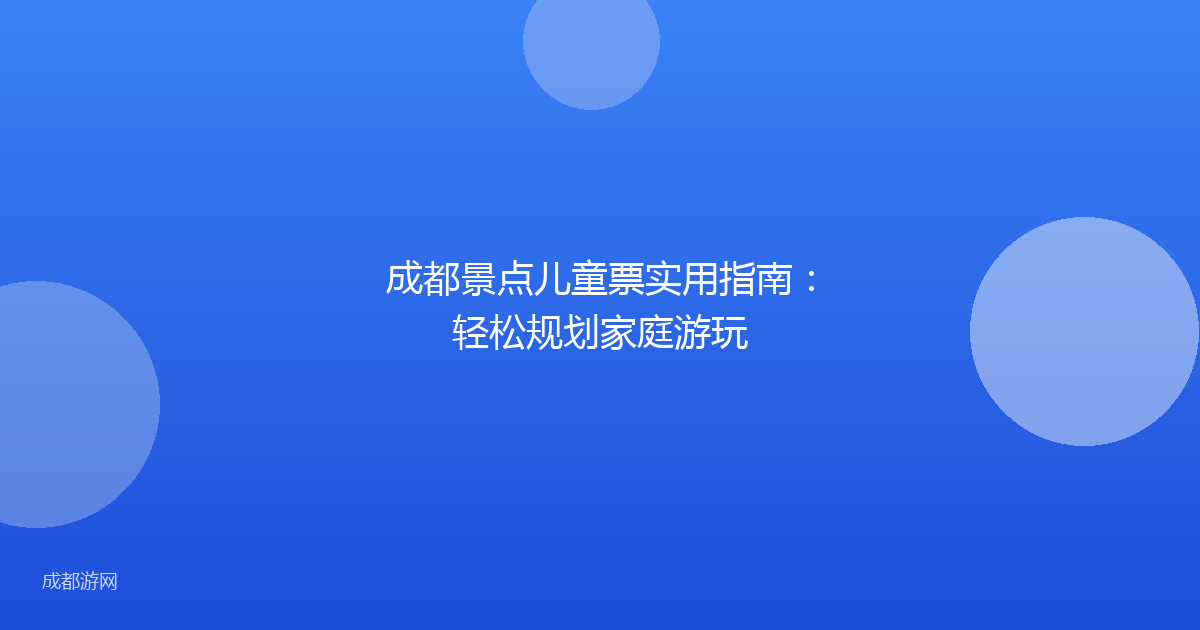成都景点儿童票实用指南：轻松规划家庭游玩
