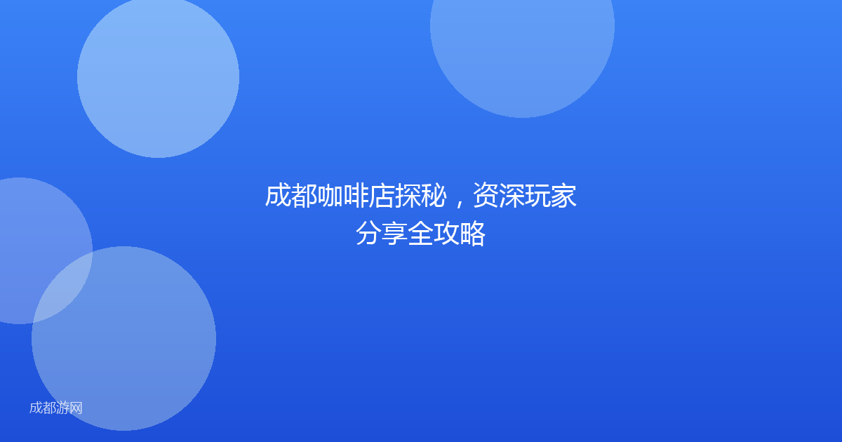 成都咖啡店探秘，资深玩家分享全攻略