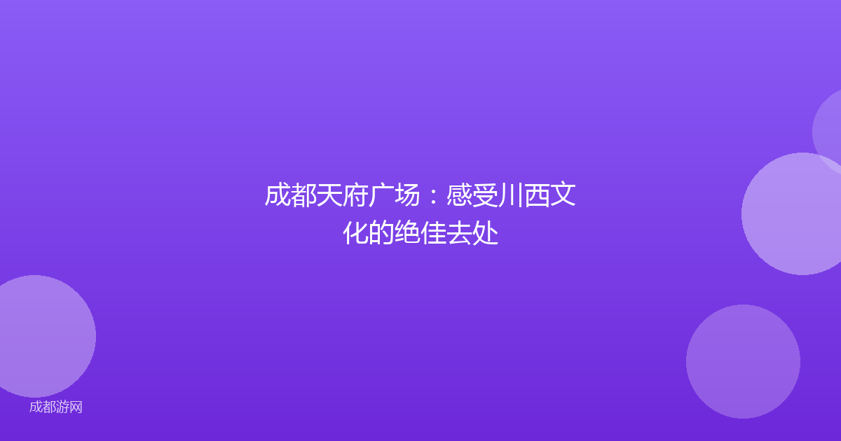 成都天府广场:感受川西文化的绝佳去处