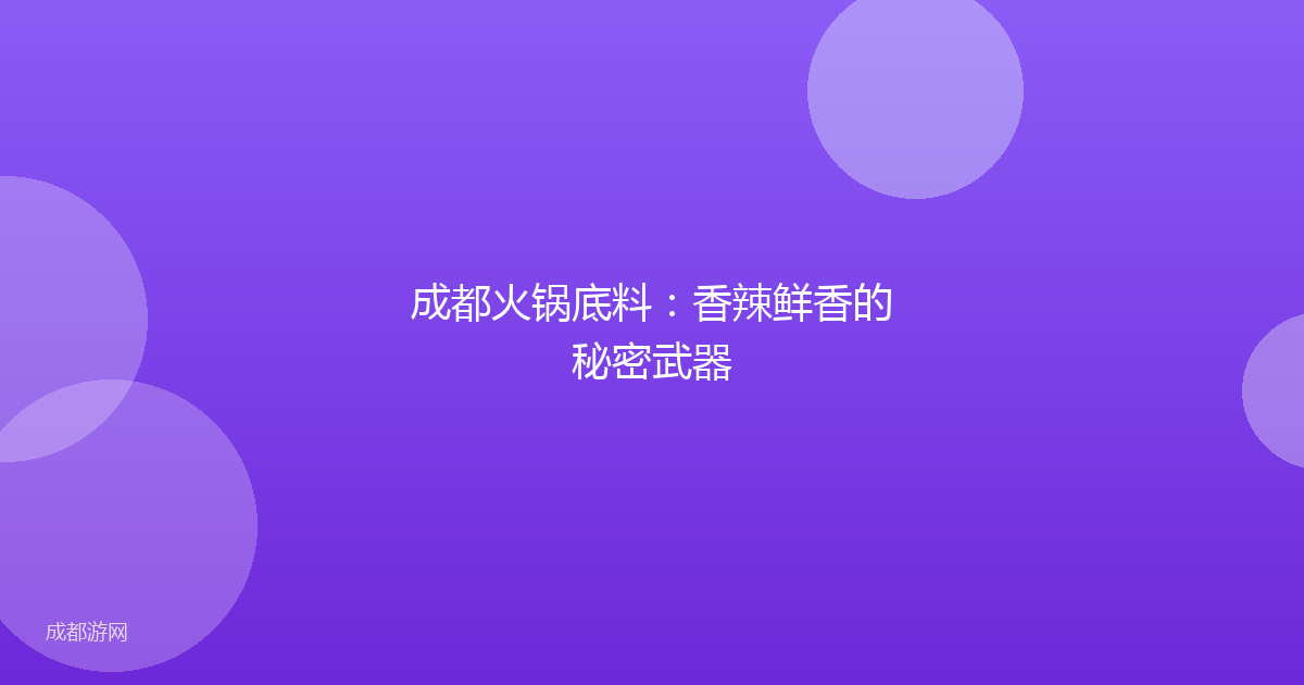 成都火锅底料:香辣鲜香的秘密武器