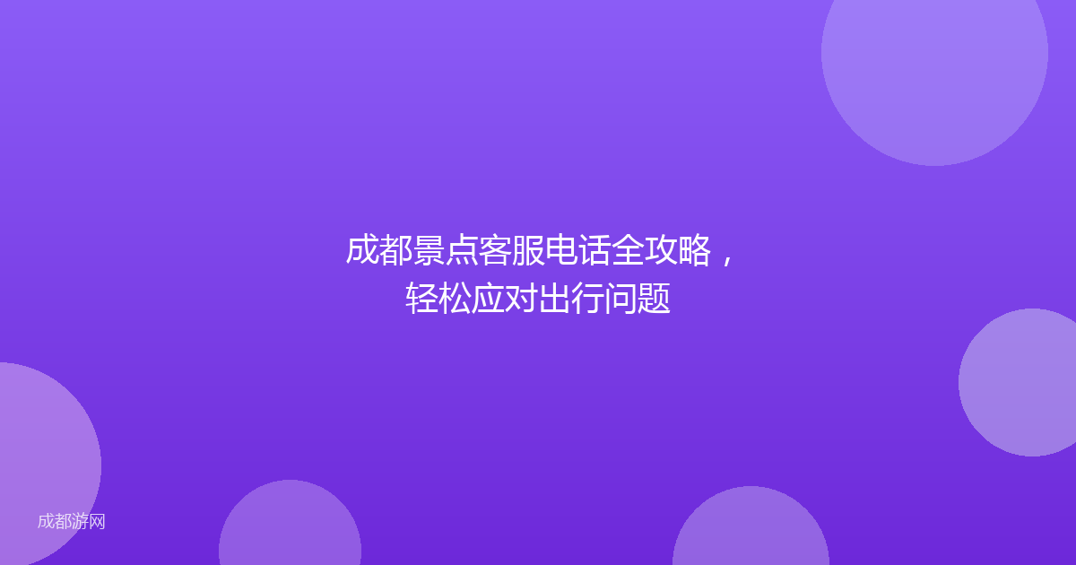 成都景点客服电话全攻略,轻松应对出行问题