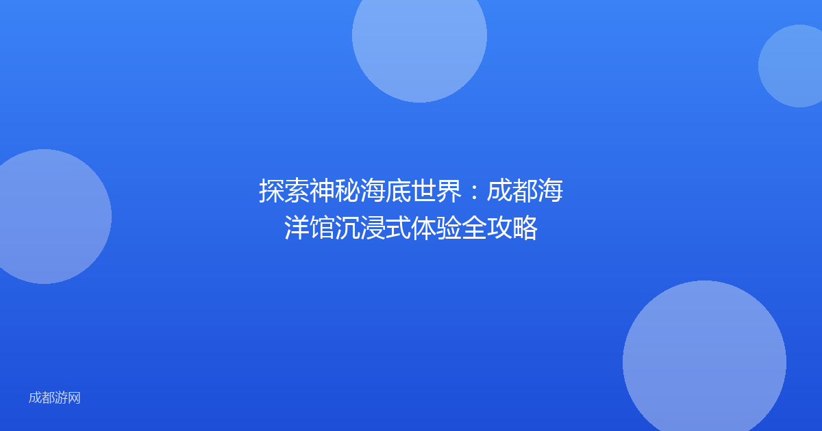 探索神秘海底世界:成都海洋馆沉浸式体验全攻略