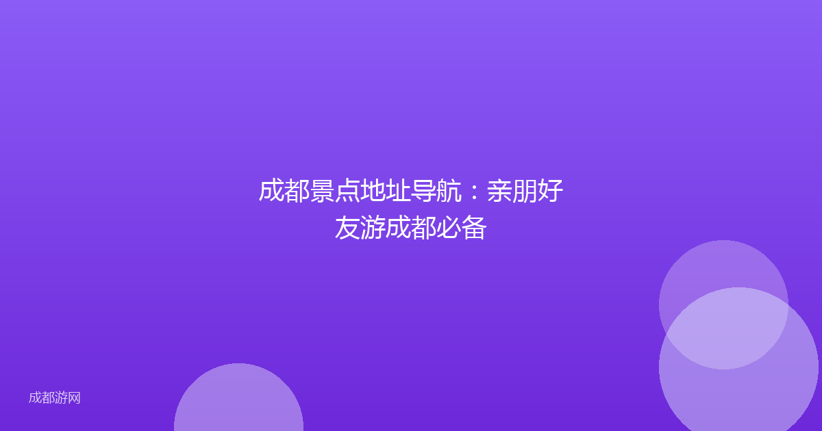 成都景点地址导航：亲朋好友游成都必备