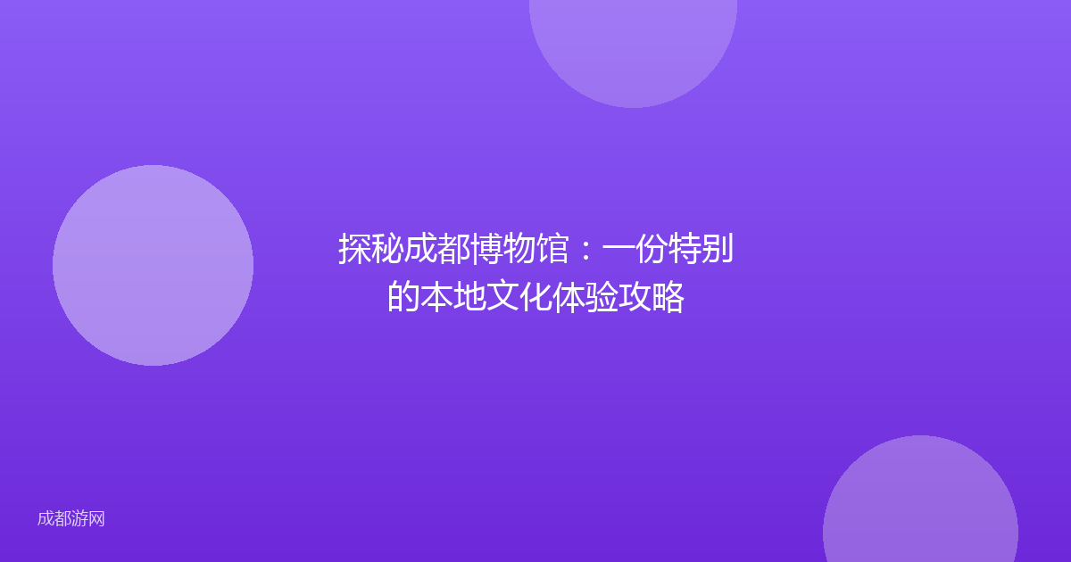 探秘成都博物馆：一份特别的本地文化体验攻略