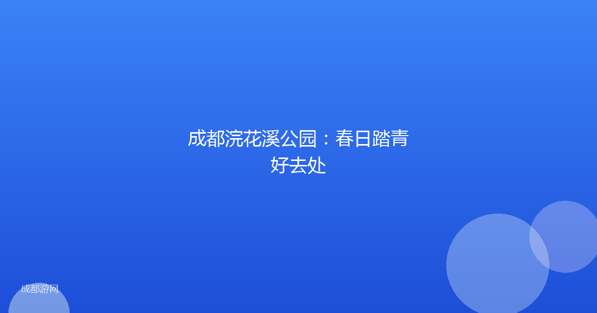 成都浣花溪公园:春日踏青好去处