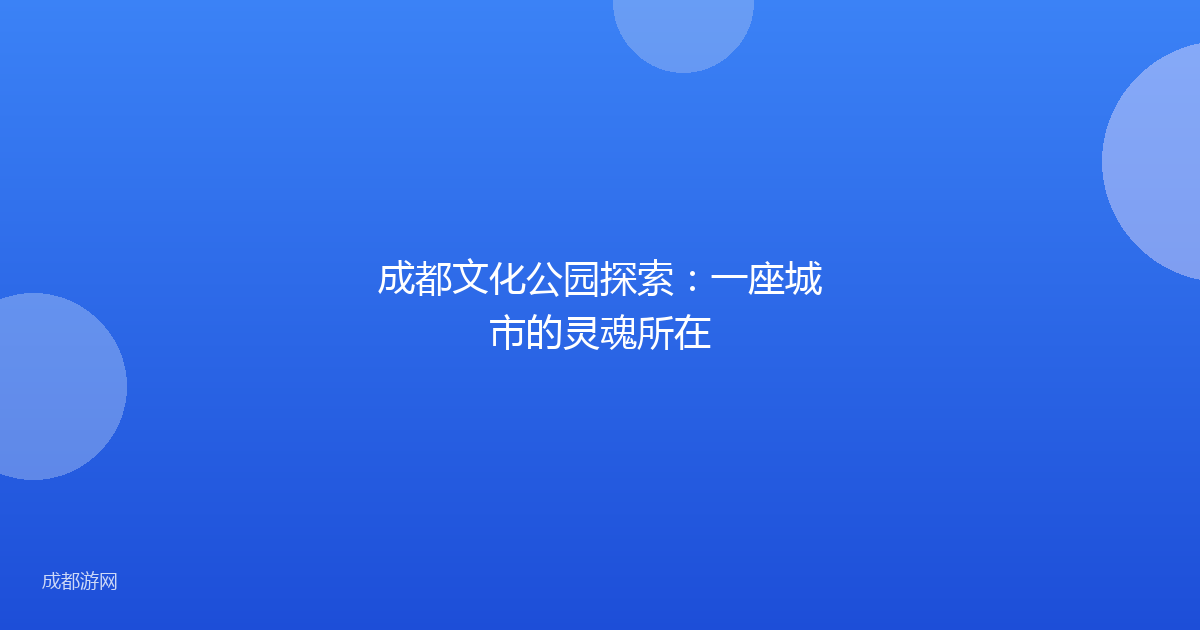 成都文化公园探索：一座城市的灵魂所在