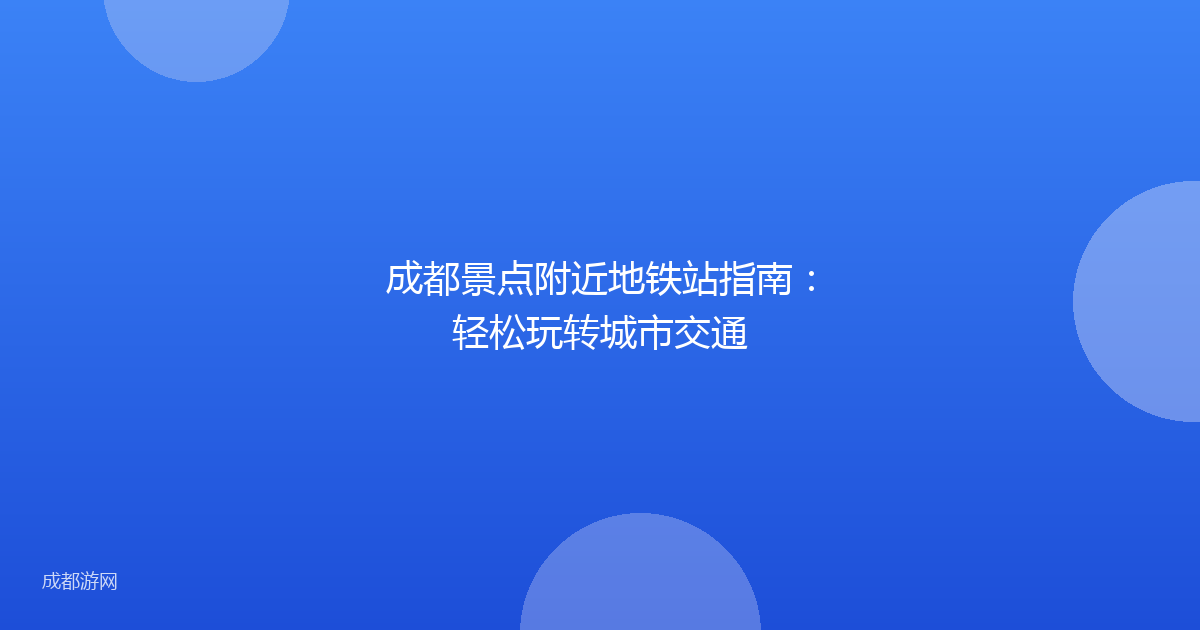 成都景点附近地铁站指南：轻松玩转城市交通