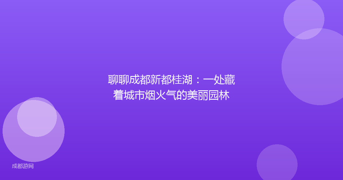聊聊成都新都桂湖：一处藏着城市烟火气的美丽园林