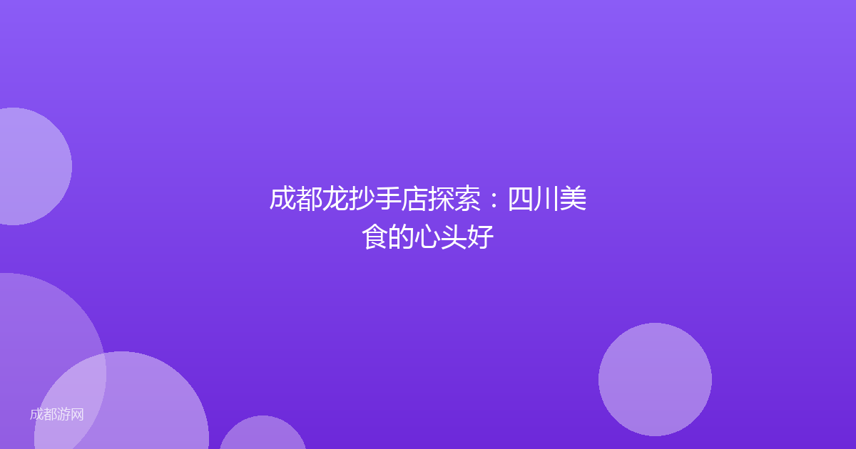 成都龙抄手店探索：四川美食的心头好