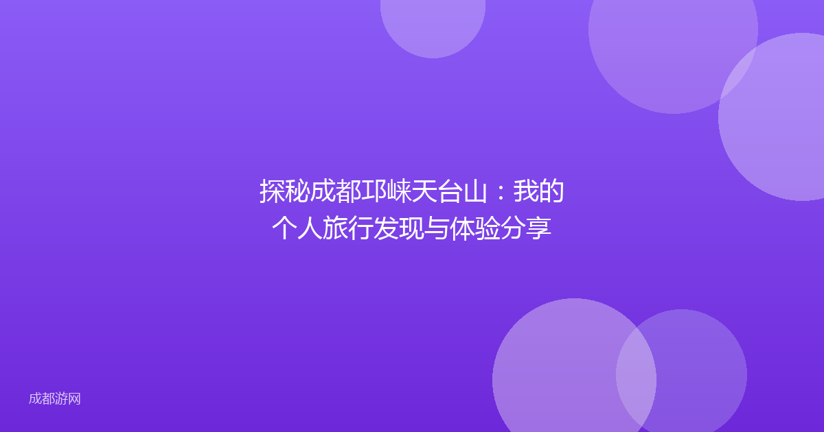 探秘成都邛崃天台山:我的个人旅行发现与体验分享