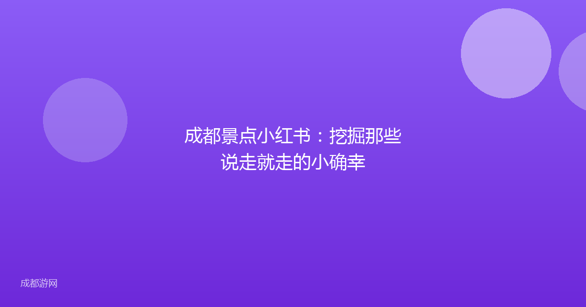成都景点小红书：挖掘那些说走就走的小确幸