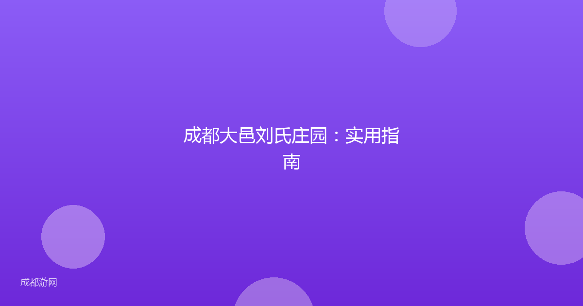 成都大邑刘氏庄园:实用指南
