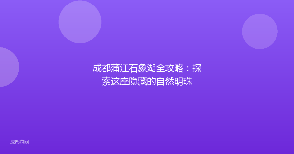 成都蒲江石象湖全攻略：探索这座隐藏的自然明珠