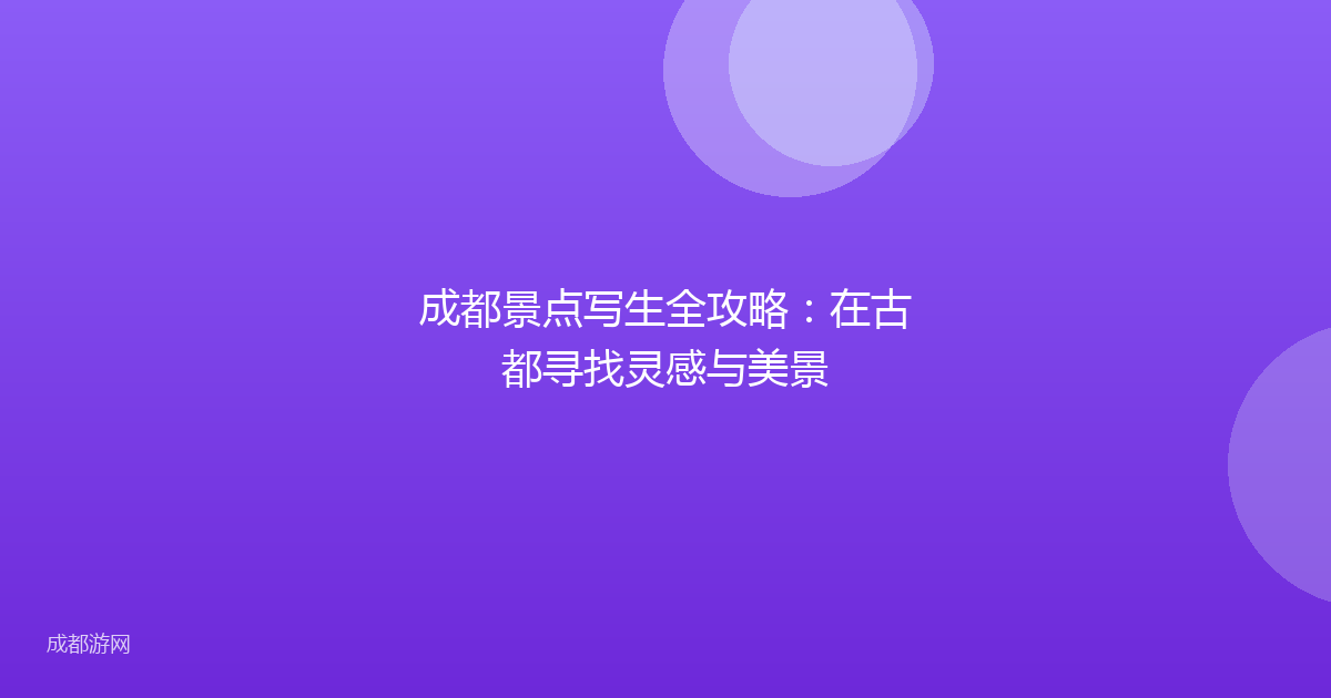 成都景点写生全攻略：在古都寻找灵感与美景