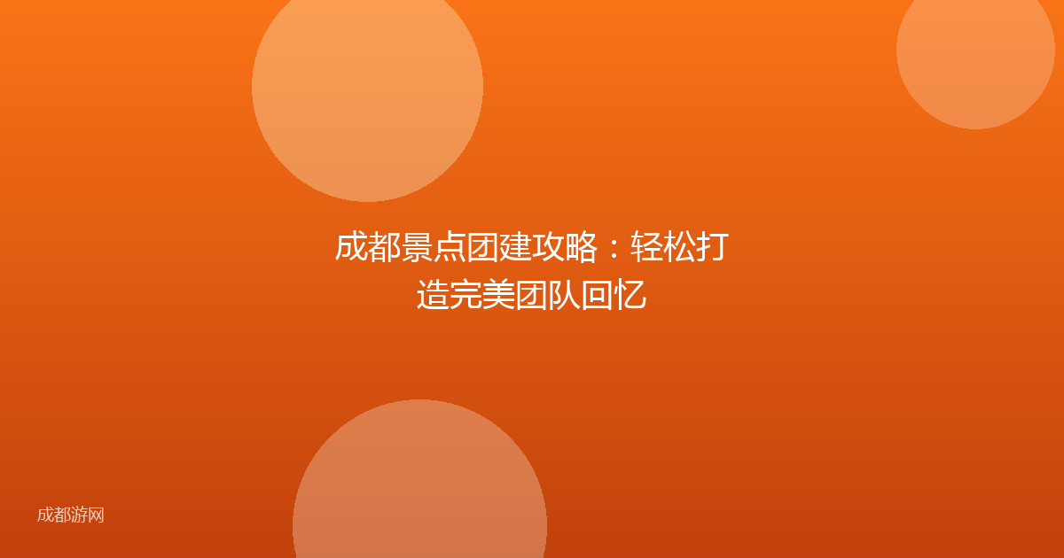 成都景点团建攻略：轻松打造完美团队回忆