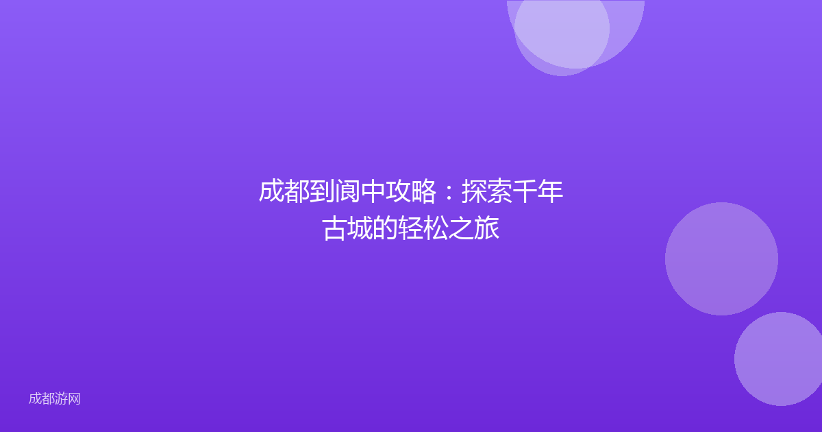 成都到阆中攻略：探索千年古城的轻松之旅