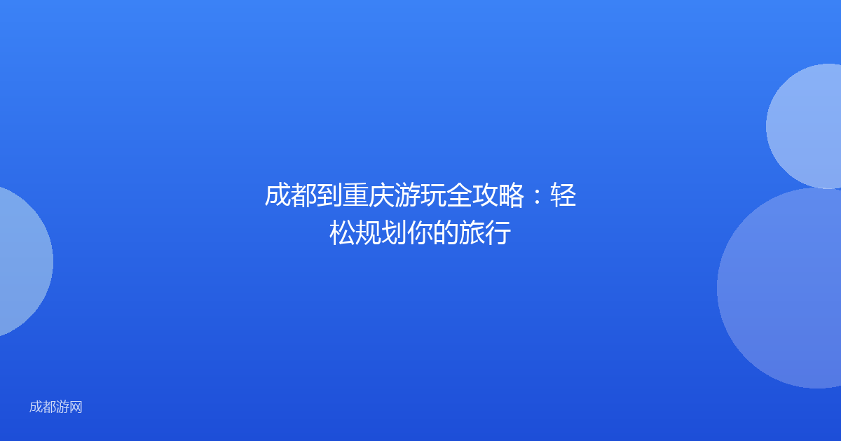 成都到重庆游玩全攻略：轻松规划你的旅行