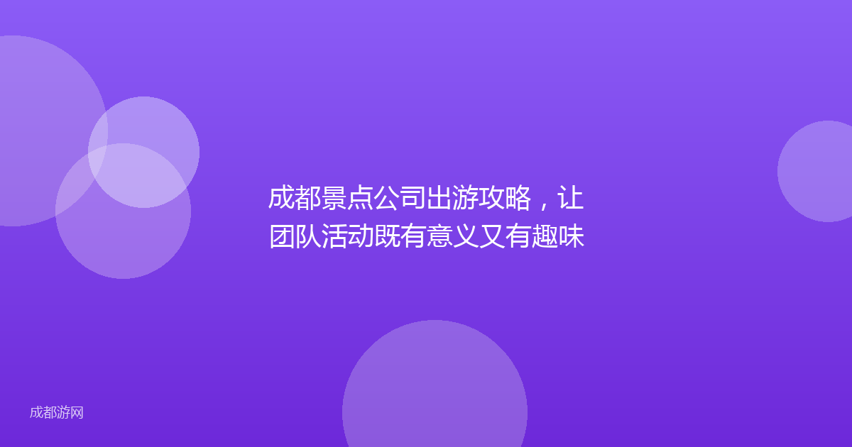 成都景点公司出游攻略，让团队活动既有意义又有趣味