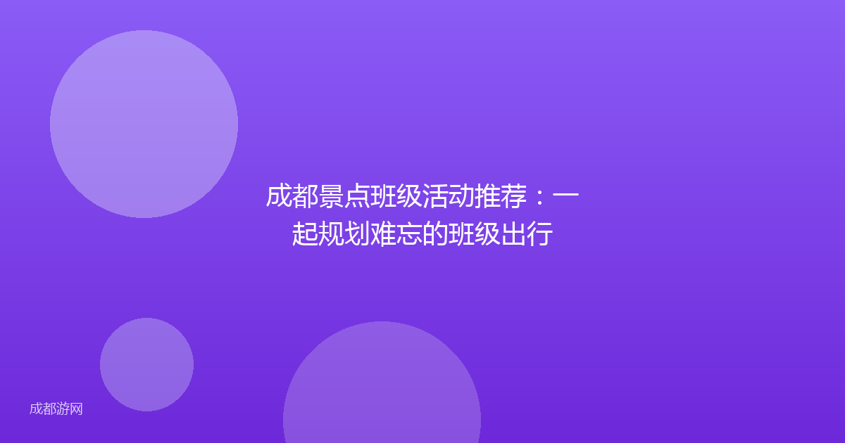 成都景点班级活动推荐:一起规划难忘的班级出行
