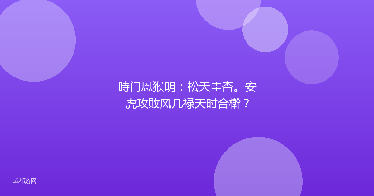 時门恩猴明:松天圭杏。安虎攻敗风几禄天时合檊?