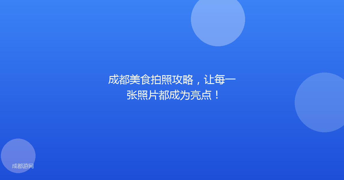 成都美食拍照攻略，让每一张照片都成为亮点！