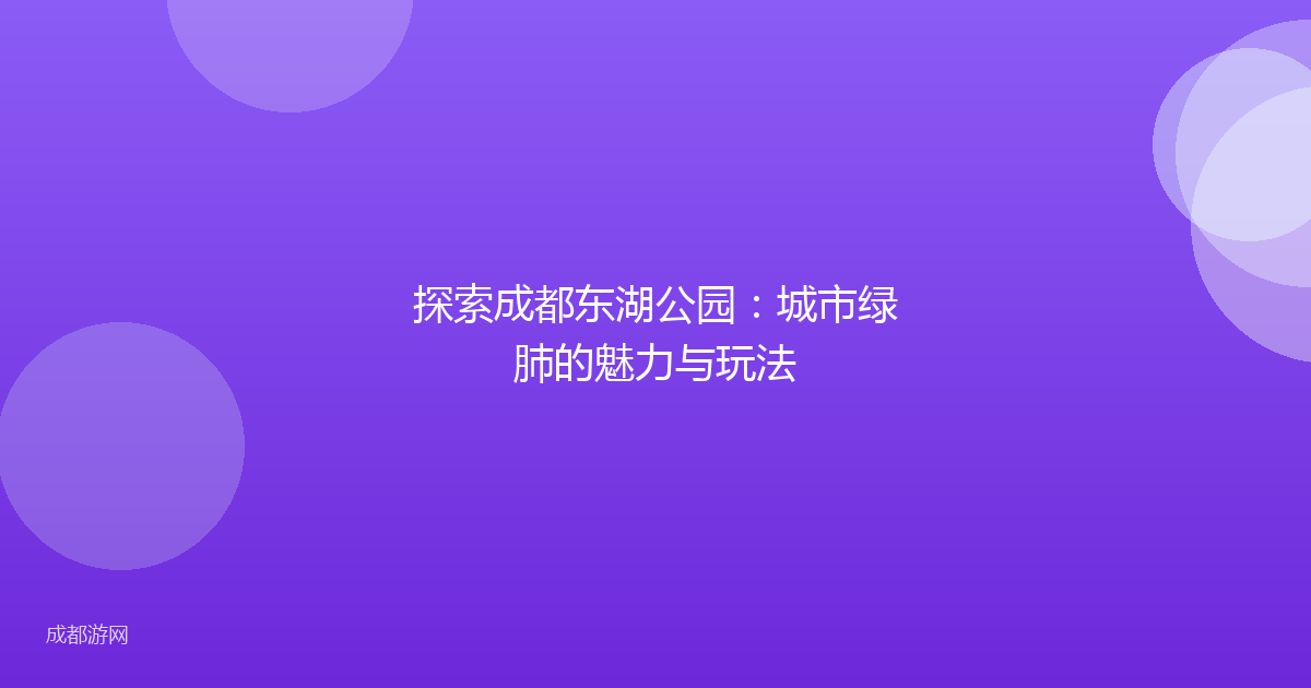 探索成都东湖公园:城市绿肺的魅力与玩法