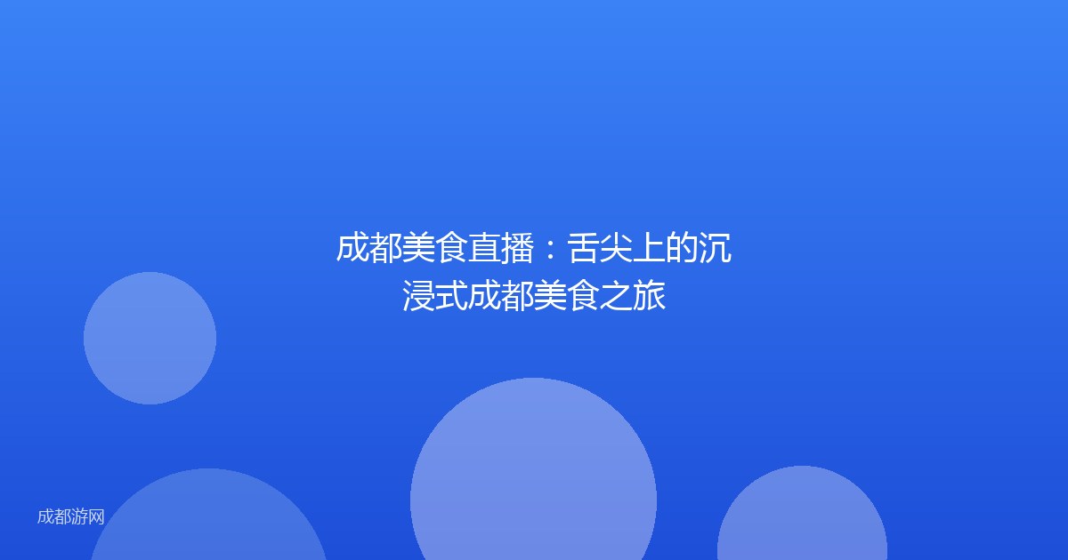 成都美食直播：舌尖上的沉浸式成都美食之旅