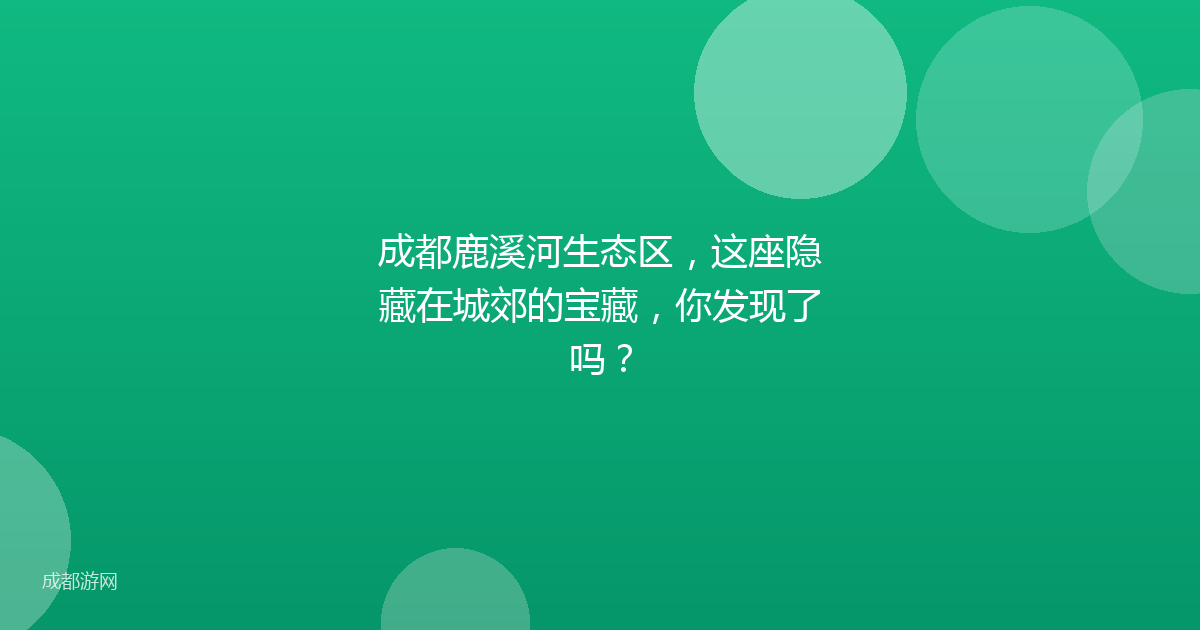 成都鹿溪河生态区，这座隐藏在城郊的宝藏，你发现了吗？