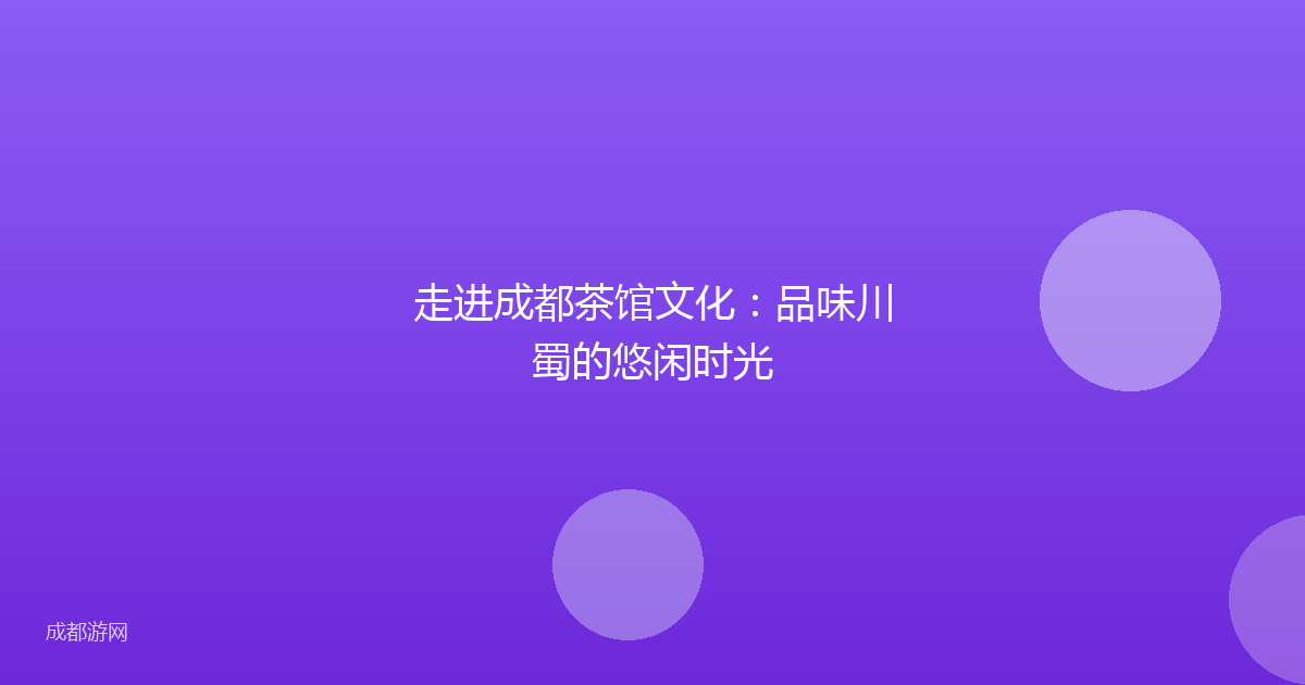 走进成都茶馆文化:品味川蜀的悠闲时光
