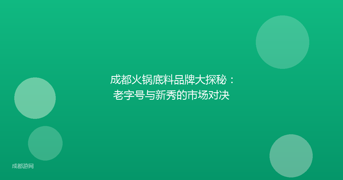 成都火锅底料品牌大探秘:老字号与新秀的市场对决