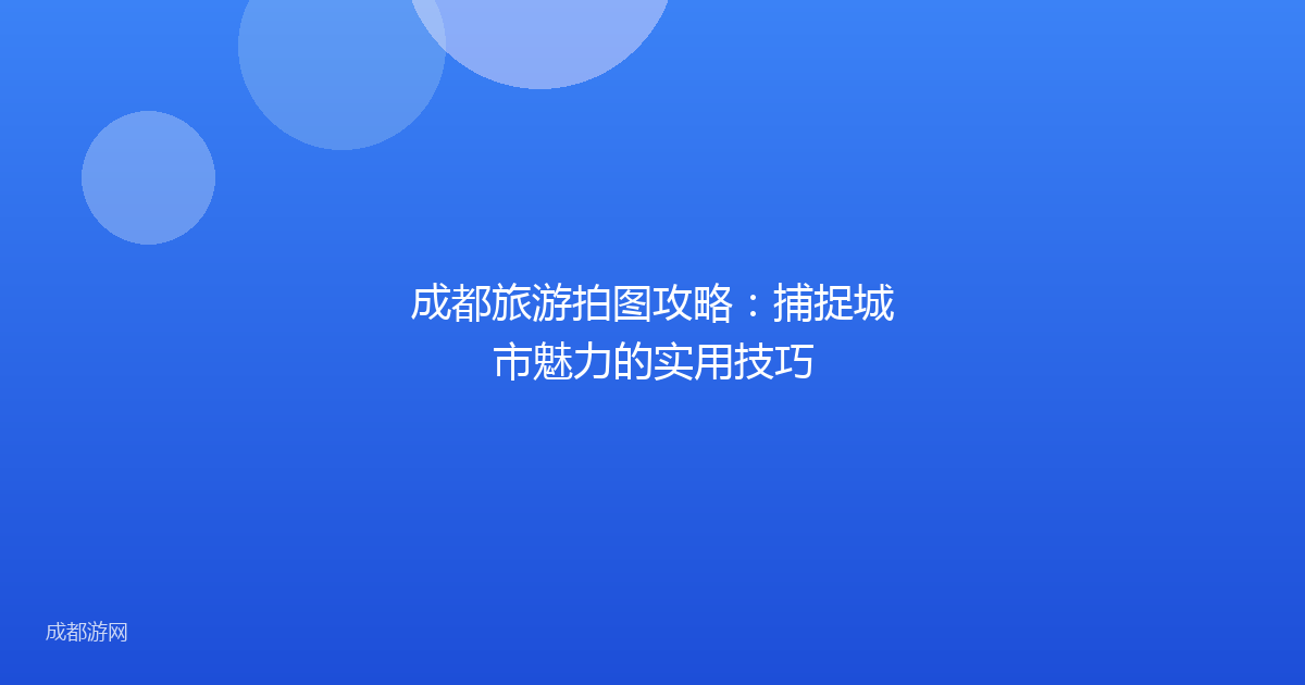 成都旅游拍图攻略:捕捉城市魅力的实用技巧