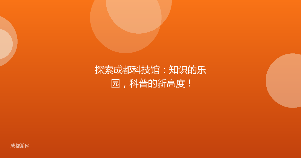 探索成都科技馆：知识的乐园，科普的新高度！