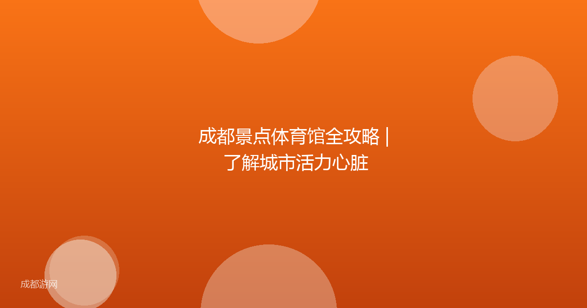 成都景点体育馆全攻略 | 了解城市活力心脏