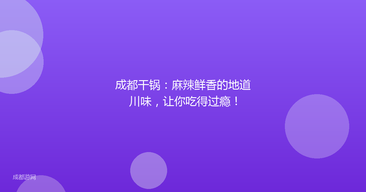 成都干锅：麻辣鲜香的地道川味，让你吃得过瘾！