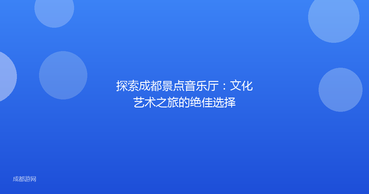 探索成都景点音乐厅:文化艺术之旅的绝佳选择