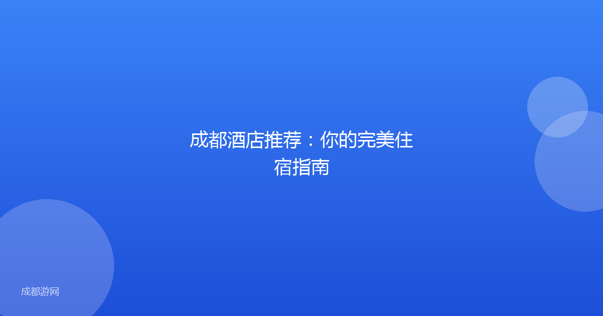 成都酒店推荐：你的完美住宿指南