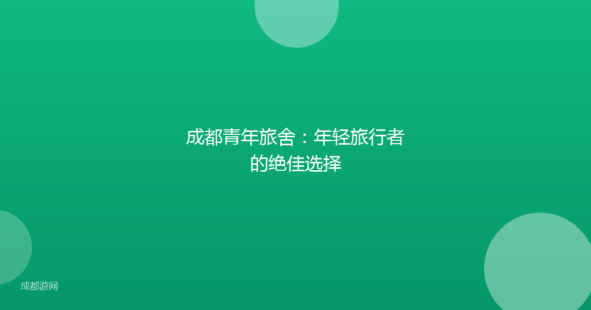 成都青年旅舍：年轻旅行者的绝佳选择