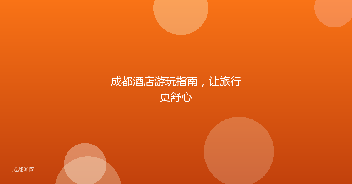 成都酒店游玩指南，让旅行更舒心