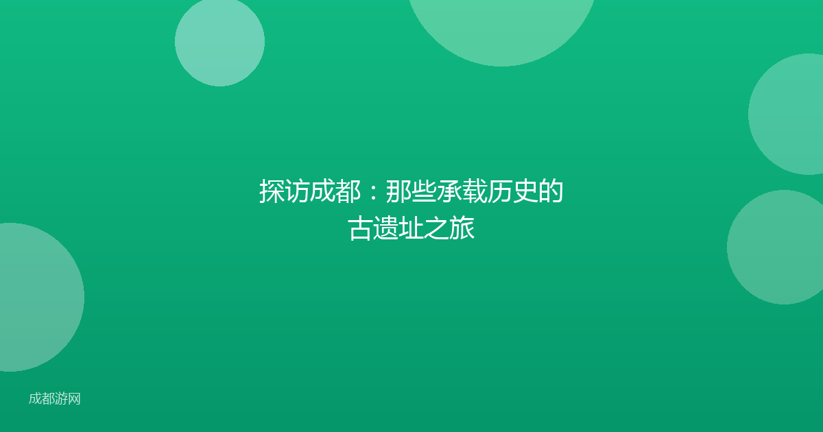 探访成都：那些承载历史的古遗址之旅