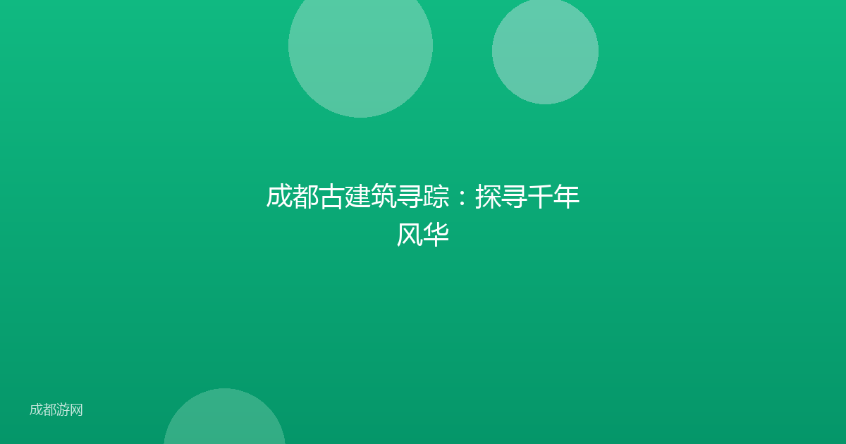 成都古建筑寻踪：探寻千年风华