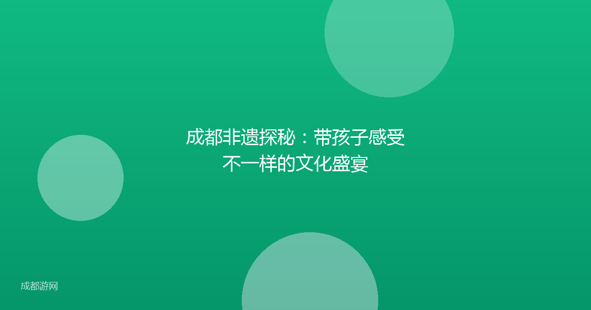 成都非遗探秘：带孩子感受不一样的文化盛宴