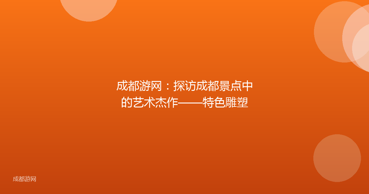 成都游网：探访成都景点中的艺术杰作——特色雕塑