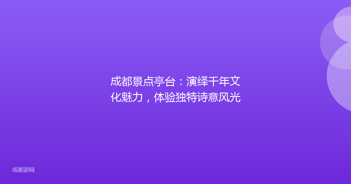 成都景点亭台：演绎千年文化魅力，体验独特诗意风光
