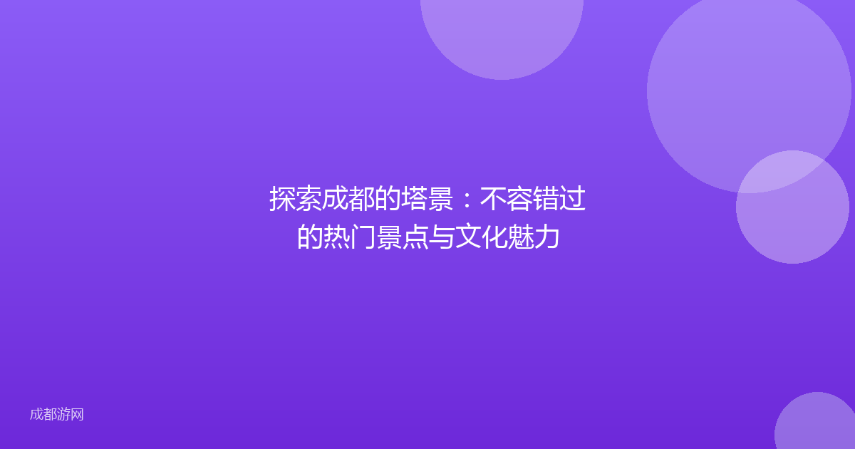 探索成都的塔景：不容错过的热门景点与文化魅力