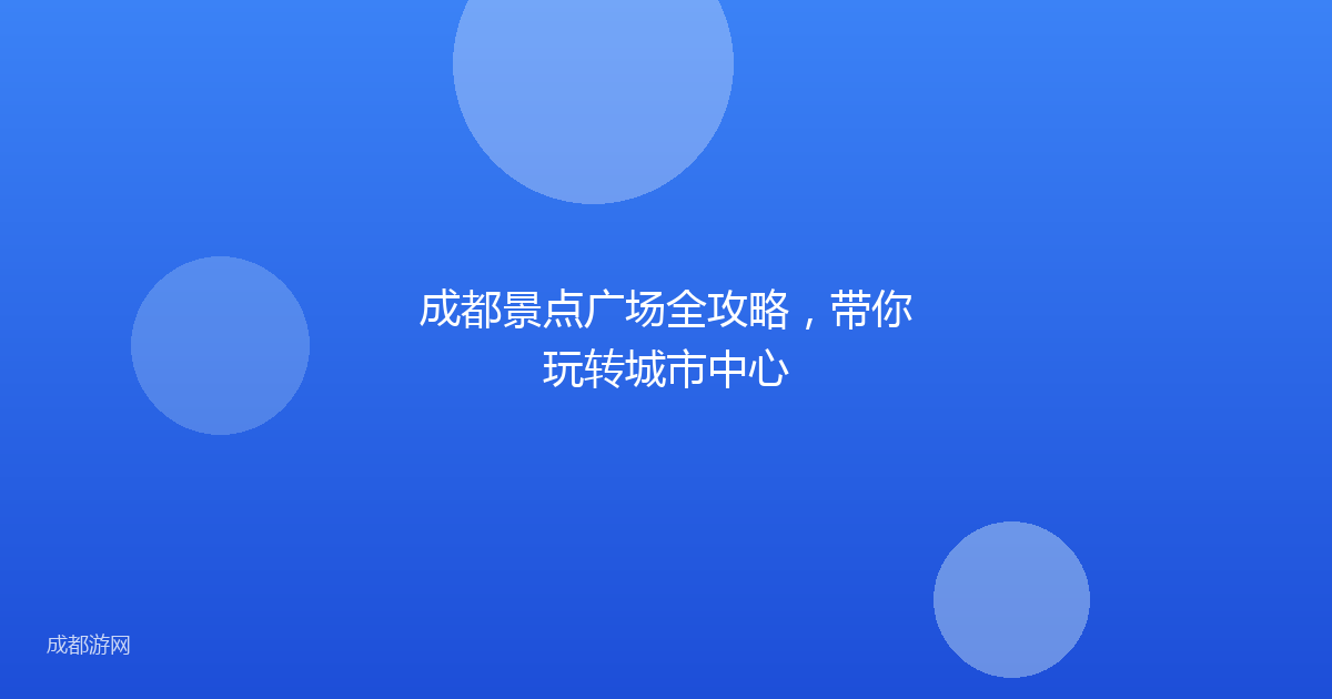 成都景点广场全攻略，带你玩转城市中心