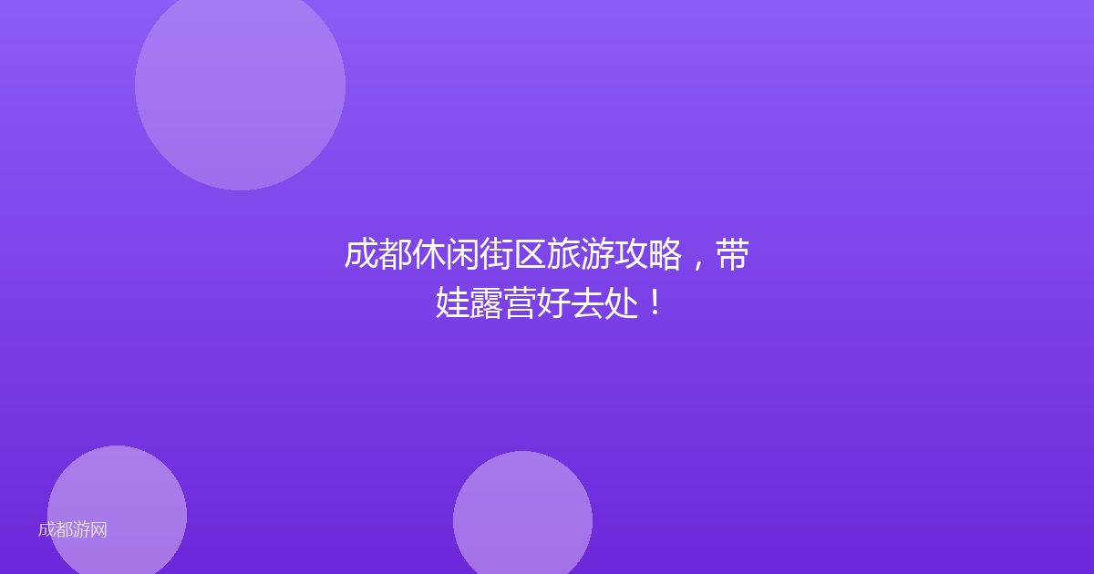 成都休闲街区旅游攻略,带娃露营好去处!